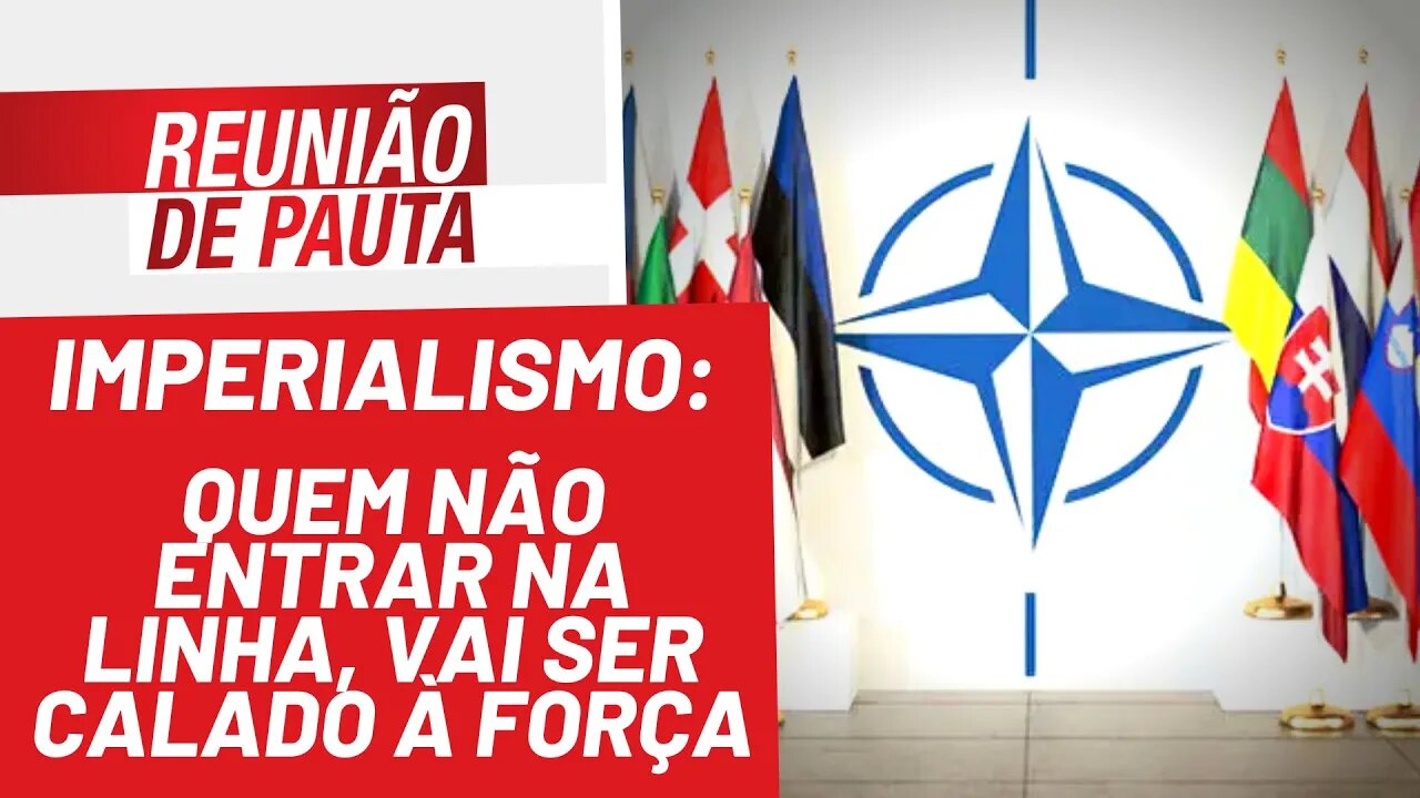 Imperialismo: quem não entrar na linha, vai ser calado à força - Reunião de Pauta nº 915 - 07/03/22