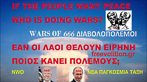 IF THE PEOPLE WANT PEACE WHO IS DOING WARS? COVID VACCINES OF DEATH. ΕΑΝ ΟΙ ΛΑΟΙ ΘΕΛΟΥΝ ΕΙΡΗΝΗ ΠΟΙΟΣ ΚΑΝΕΙ ΠΟΛΕΜΟΥΣ; ΚΟΡΩΝΟΕΜΒΟΛΙΑ ΘΑΝΑΤΟΥ.