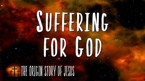 THE ORIGIN STORY OF JESUS Part 13: Suffering for God