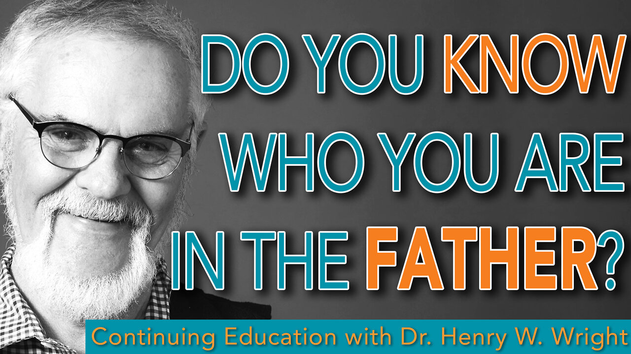 Do You Know Who You Are in the Father? - Dr. Henry W. Wright #ContinuingEducation