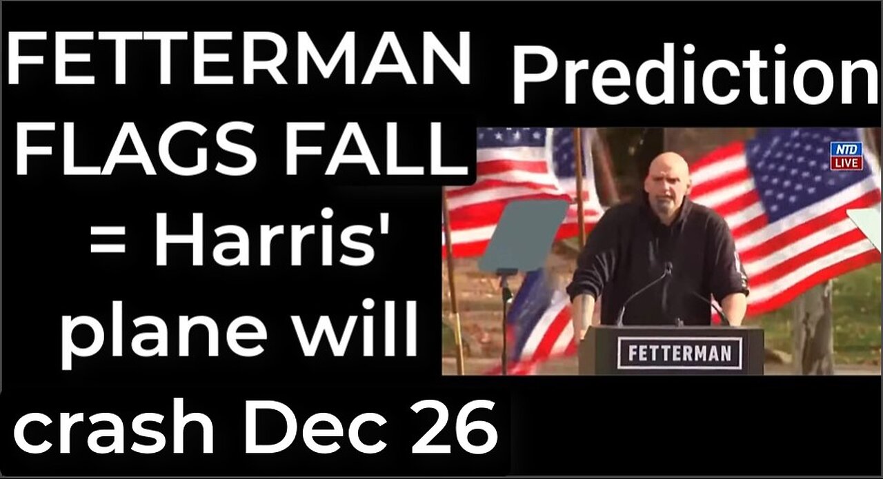 Prediction - FETTERMAN FLAGS FALL = Harris' plane will crash Dec 26