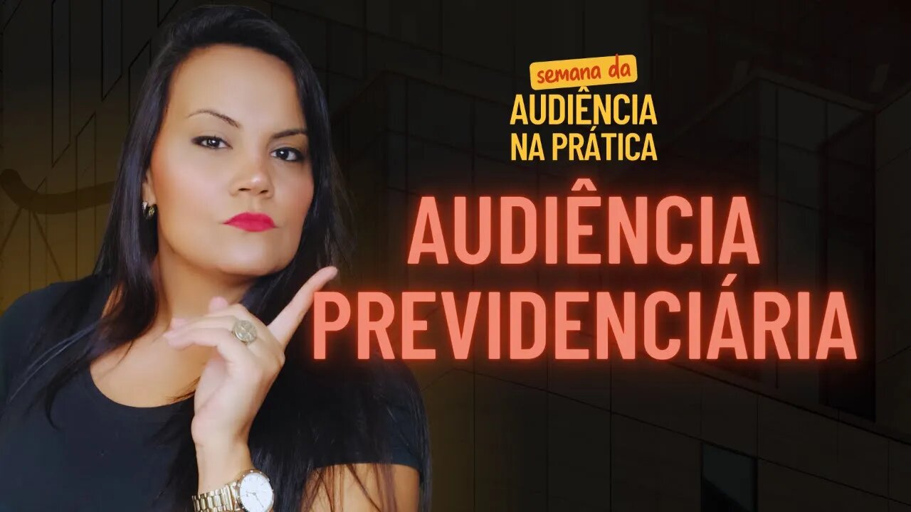 AUDIÊNCIA PREVIDENCIÁRIA NA PRÁTICA