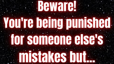 Prophetic word ! Beware! You're being punished for someone else's mistakes but...