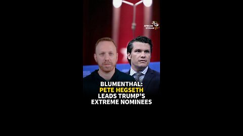 BLUMENTHAL: PETE HEGSETH LEADS TRUMP'S EXTREME NOMINEES
