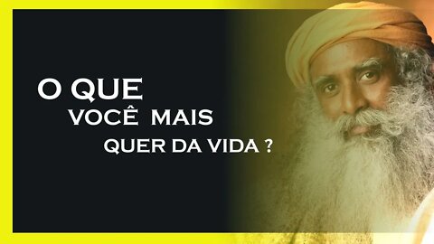 O QUE VOCÊ MAIS QUER EM SUA VIDA, SADHGURU DUBLADO, MOTIVAÇÃO MESTRE