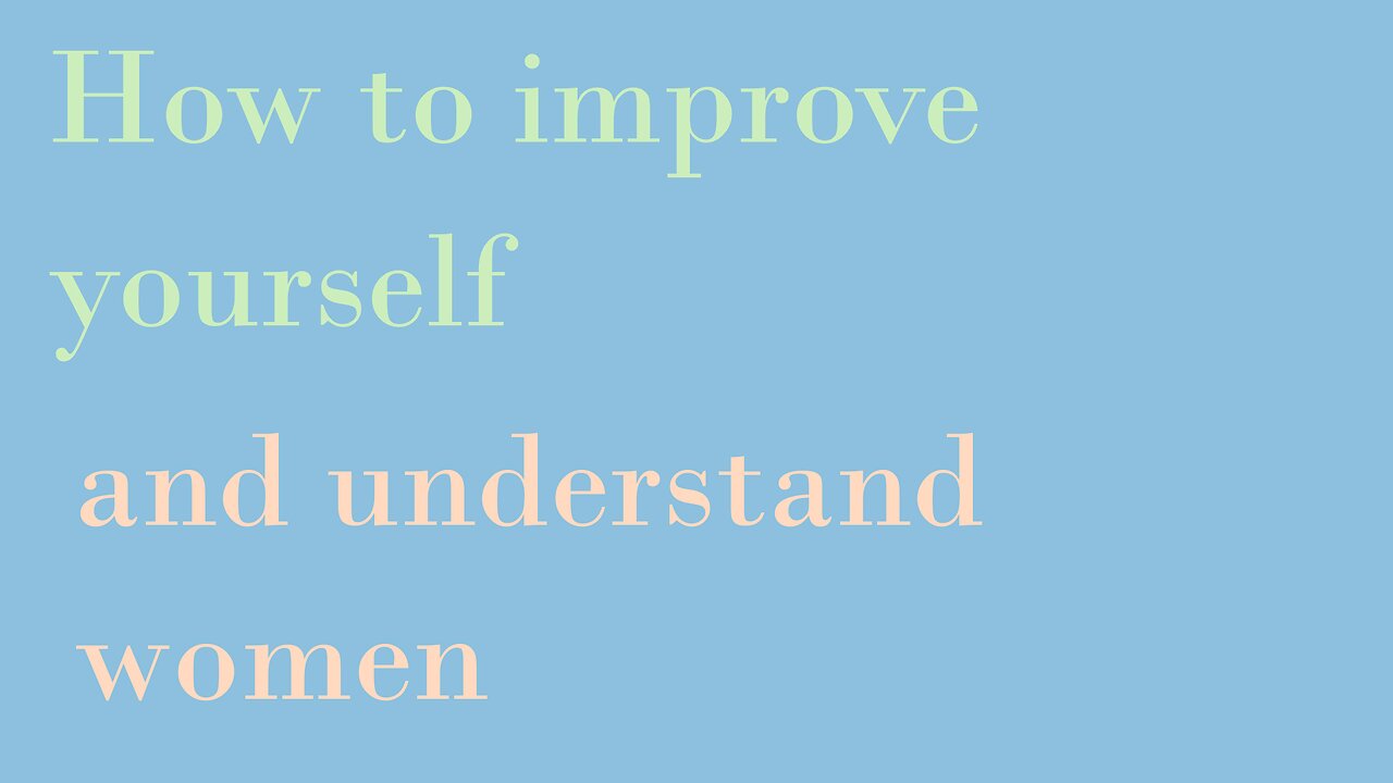 How to improve yourself and understand women - A new world pt 1