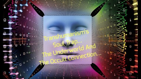 Transhumanism's Soul Trap... The Underworld And The Occult Connection...
