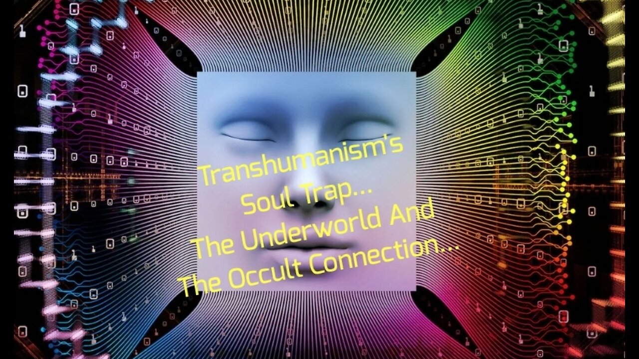 Transhumanism's Soul Trap... The Underworld And The Occult Connection...