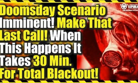 Doomsday Scenario Imminent–Make That Last Call—When This Happens It Takes 30Min. For Total Blackout