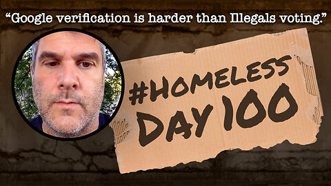 #Homeless Day 100: “Google verification is harder than Illegals voting.”