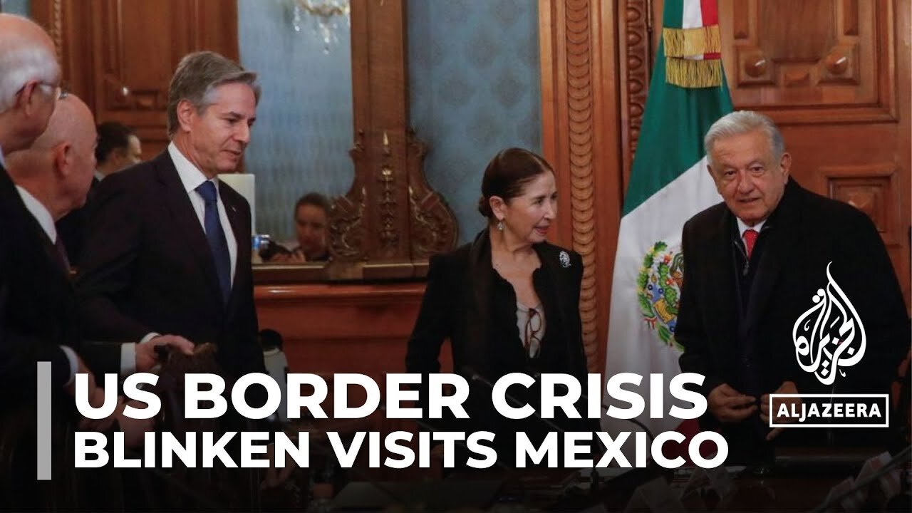 US border crisis: Blinken discusses migration with Mexican president