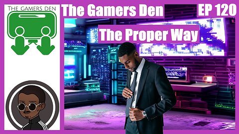 The Gamers Den EP 120 - The Proper Way