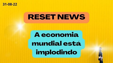 RESET NEWS A economia mundial está implodindo