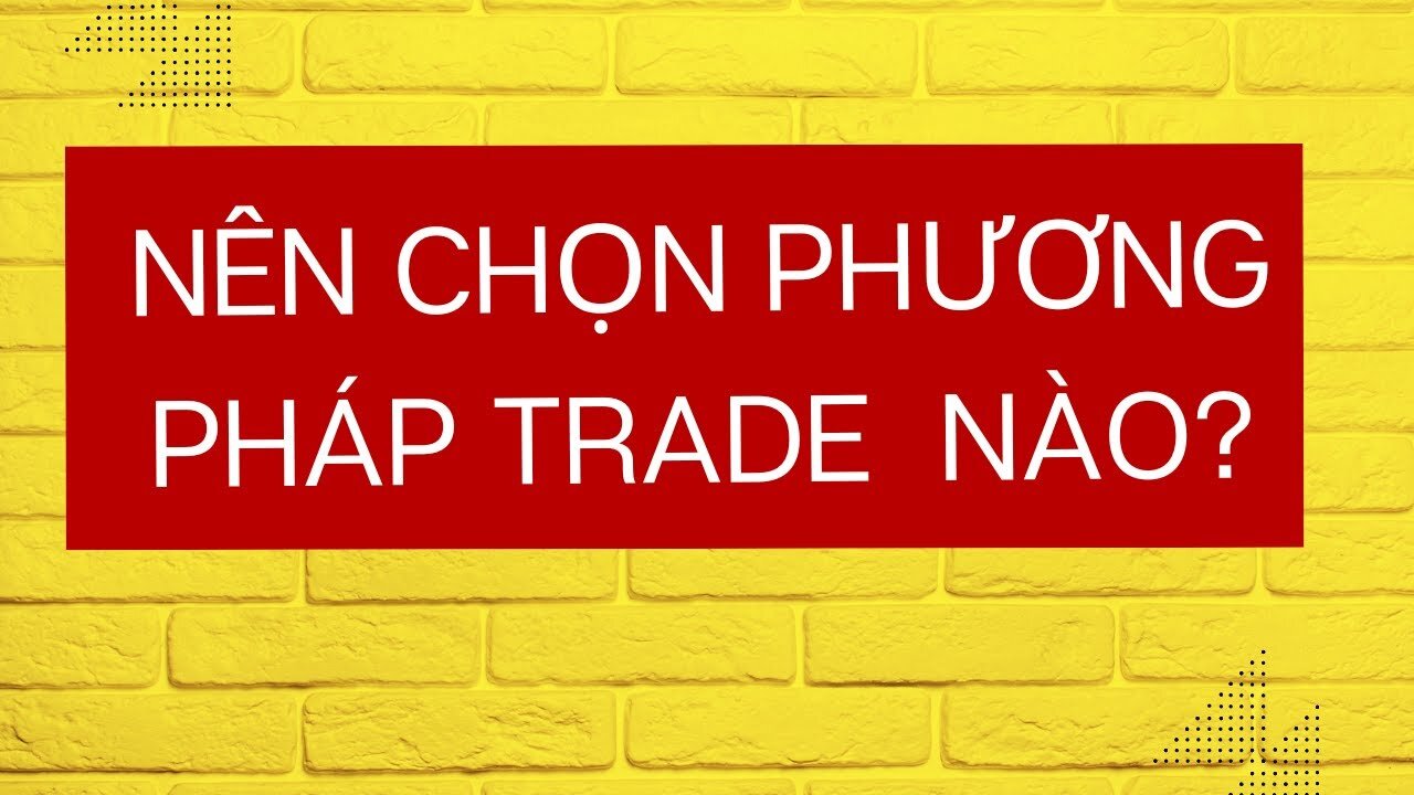 Nên chọn phương pháp trade nào?