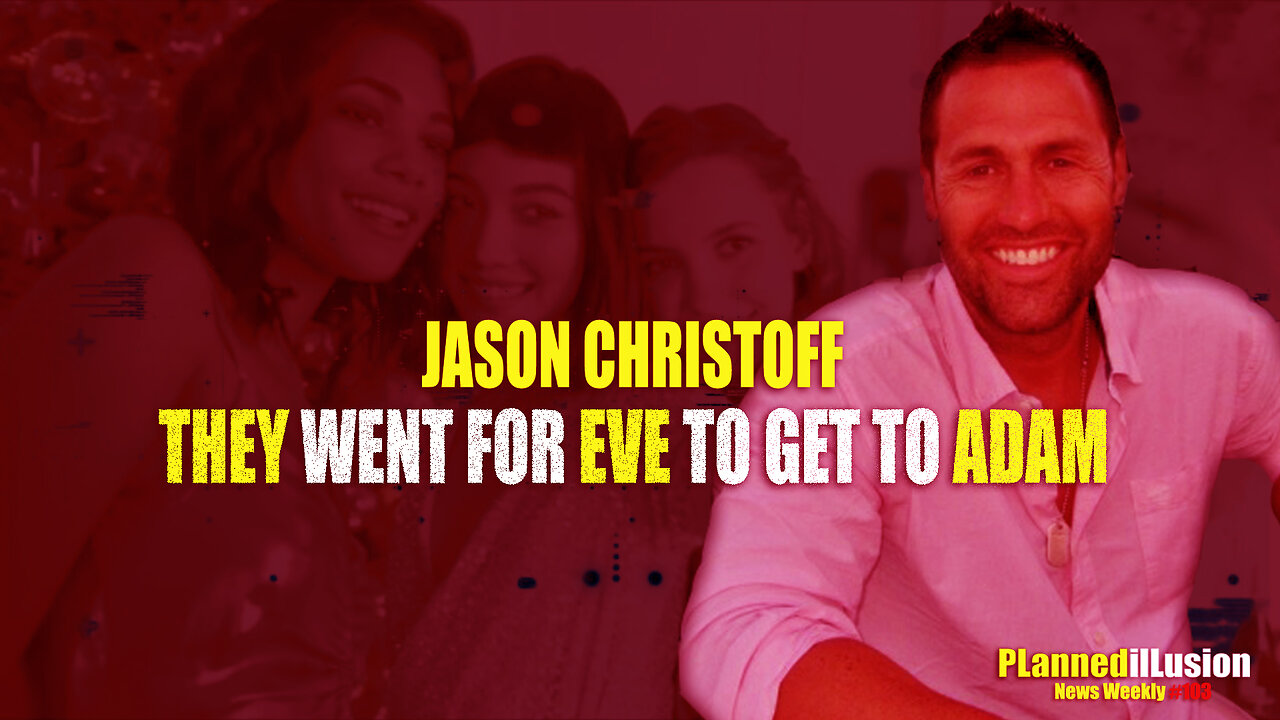 PLANNEDILLUSION NEWS WEEKLY #103 | THEY WENT FOR EVE TO GET TO ADAM | JASON CHRISTOFF
