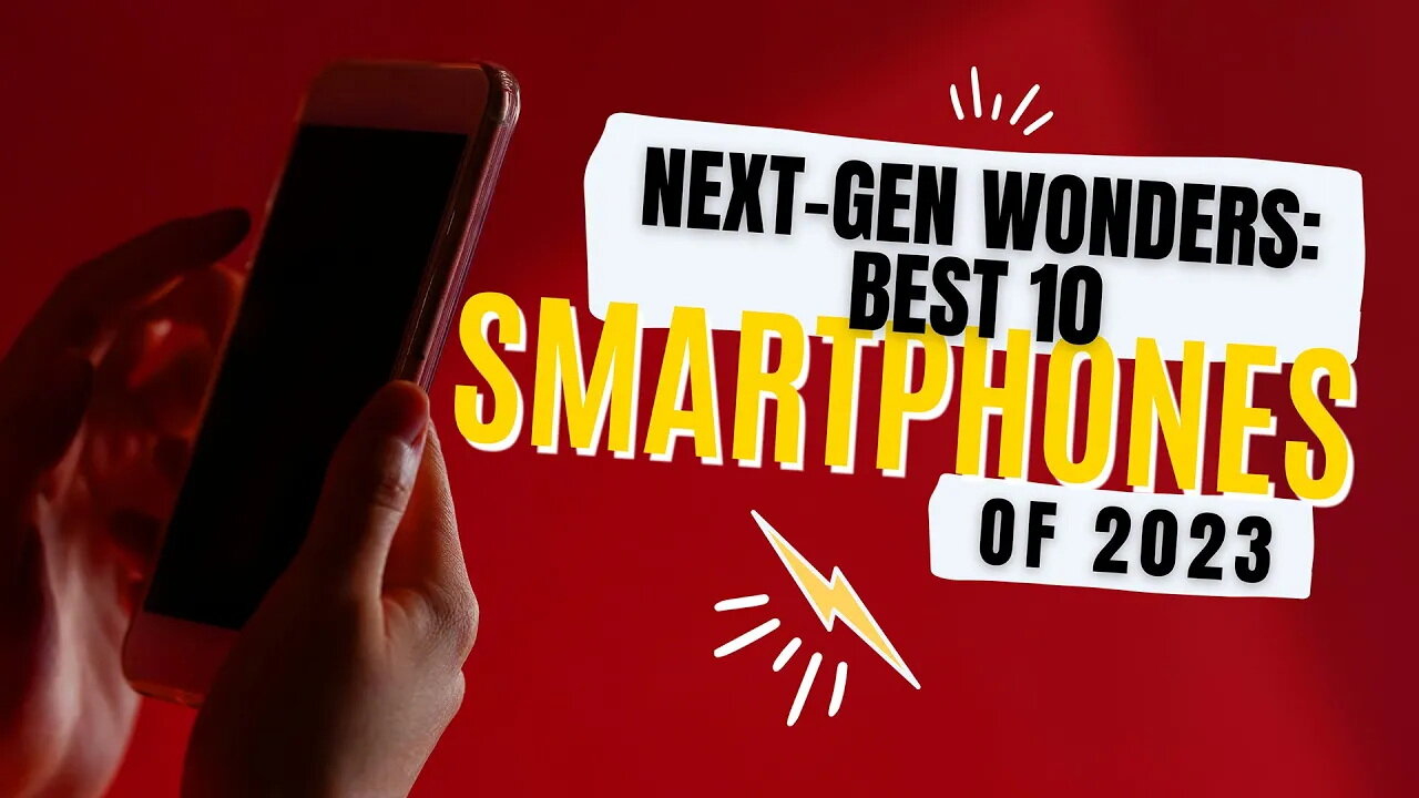 Next-Gen Wonders: Best 10 Smartphones of 2023