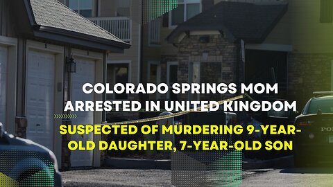 Colorado Springs mom arrested in United Kingdom: Murdering 9-Year-Old Daughter, 7-Year-Old Son