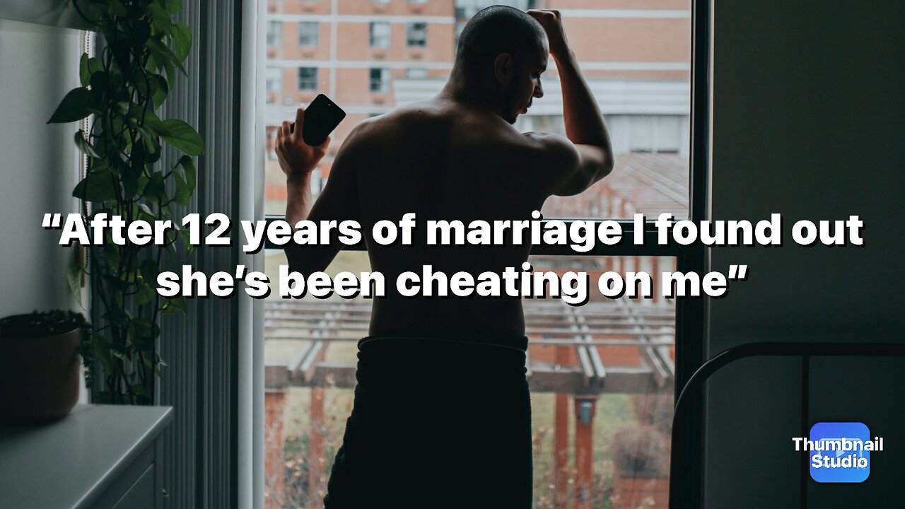 “After 12 years of marriage I found out she’s been cheating on me”