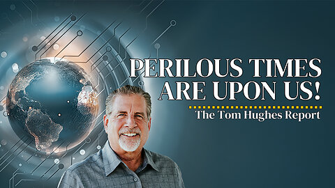 Perilous Times Are Upon Us! | The Tom Hughes Report