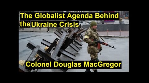 The Globalist Agenda Behind the Ukraine Crisis: Colonel Douglas MacGregor Discusses A Path to Peace