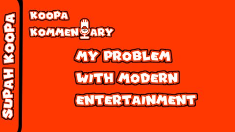 Koopa Kommentary: My Problem With Modern Entertainment