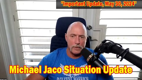 Michael Jaco Situation Update: "Michael Jaco Important Update, May 30, 2024"