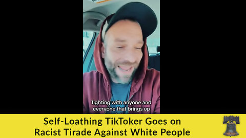 Self-Loathing TikToker Goes on Racist Tirade Against White People