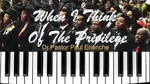 When I Think Of The Privilege [SONG] Dr Pastor Paul Enenche