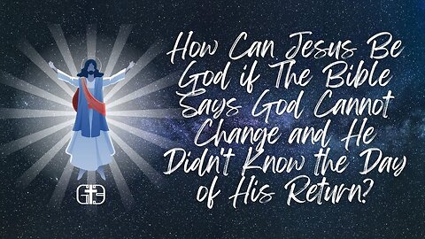 How Can Jesus Be God if The Bible Says God Cannot Change and He Didn't Know the Day of His Return?