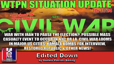 WTPN SITUATION UPDATE 10/17/24-WAR W/IRAN-CIVIL WAR-MASS CASUALTY EVENT-KAMAL INTERVIEW-Edited Down