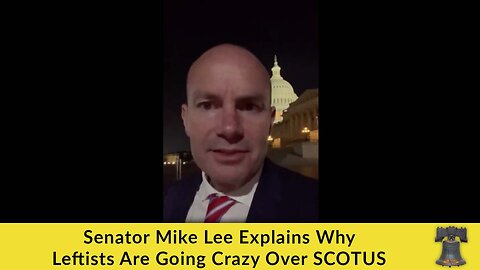 Senator Mike Lee Explains Why Leftists Are Going Crazy Over SCOTUS