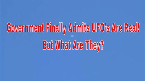 The U.S. Government Finally Admits UFO's Are Real, but What Are They?