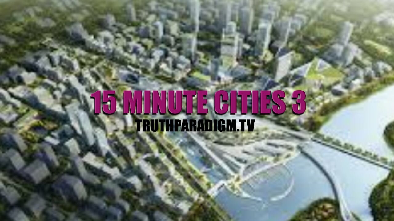 15 Minute Cities 3 |Truthparadigm.tv