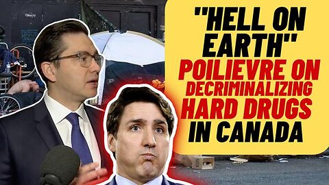 "HELL ON EARTH" PIERRE POILIEVRE IS RIGHT ABOUT DECRIMINALIZATION