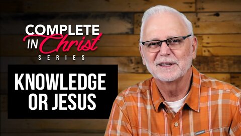 Complete In Christ Series: Knowledge or Jesus