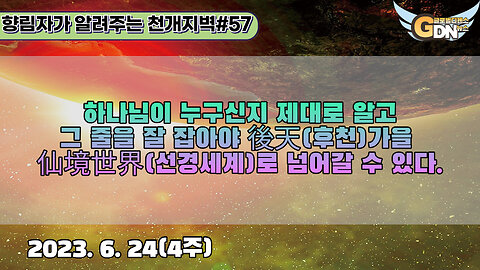 57.하나님이 누구신지 제대로 알고 그 줄을 잘 잡아야 後天가을 仙境世界로 넘어갈 수 있다[천개지벽]#57