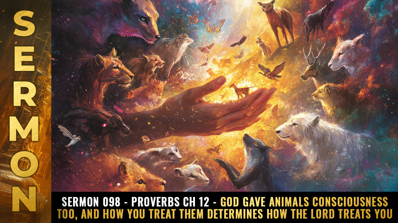 Sermon #098 - Proverbs Ch 12 - God gave ANIMALS consciousness too...