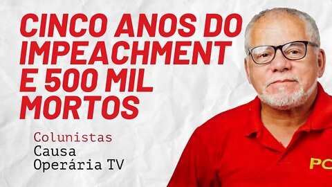 Cinco anos do impeachment e 500 mil mortos - Colunistas da COTV | Antônio Carlos