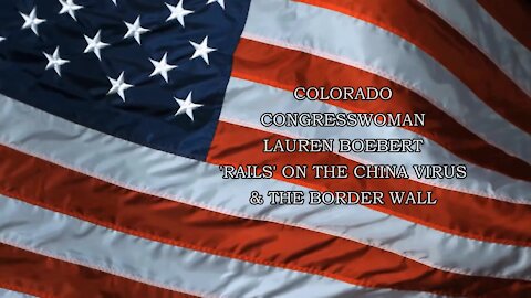 COLORADO CONGRESSWOMAN LAUREN BOEBERT 'RAILS' ON THE CHINA VIRUS & THE BORDER WALL