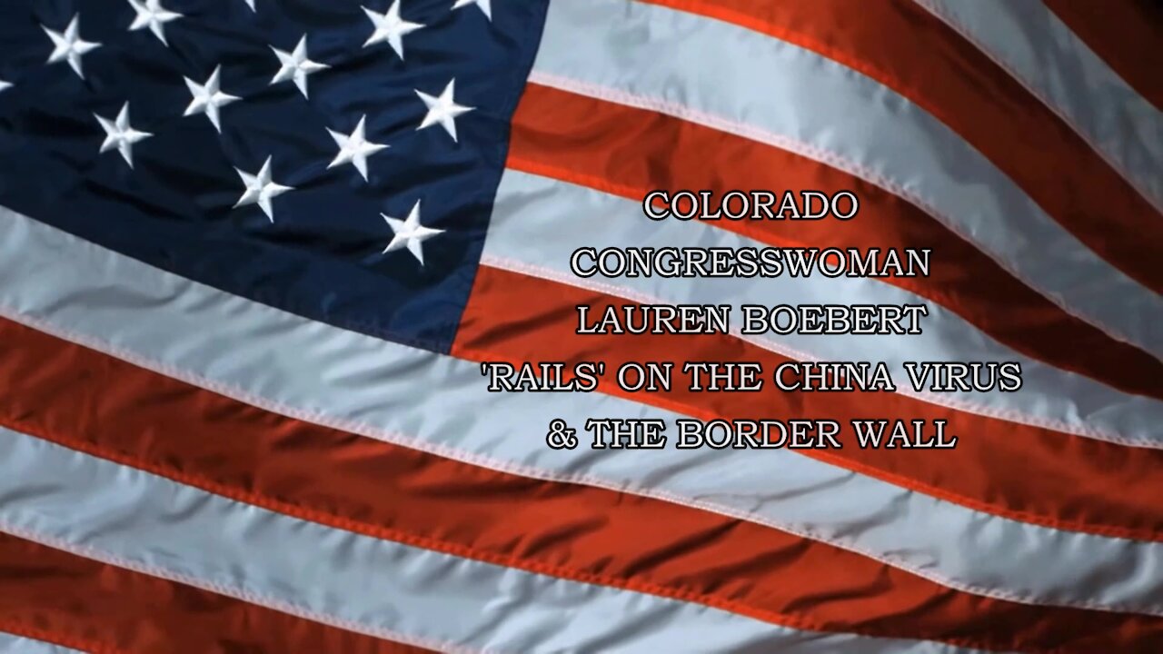 COLORADO CONGRESSWOMAN LAUREN BOEBERT 'RAILS' ON THE CHINA VIRUS & THE BORDER WALL