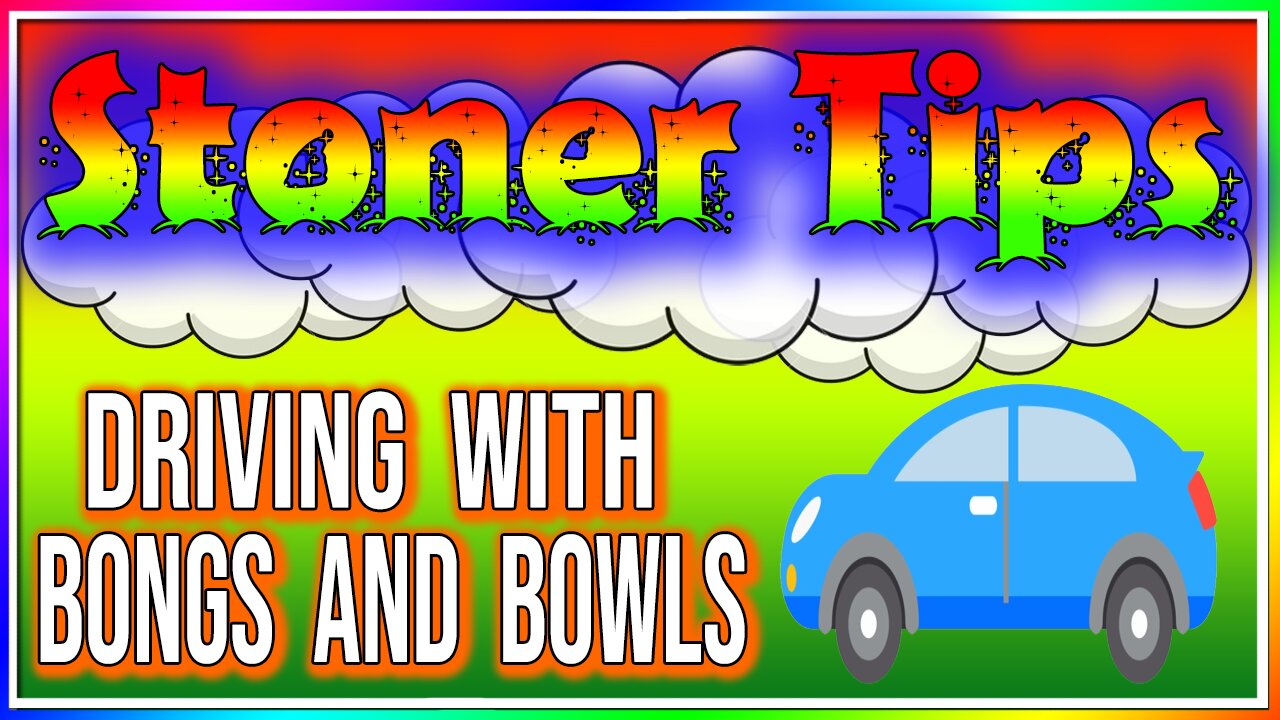 STONER TIPS #49: DRIVING WITH BOWLS & BONGS