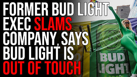 Former Bud Light Exec SLAMS Company, Says Bud Light Is Out Of Touch With Customers