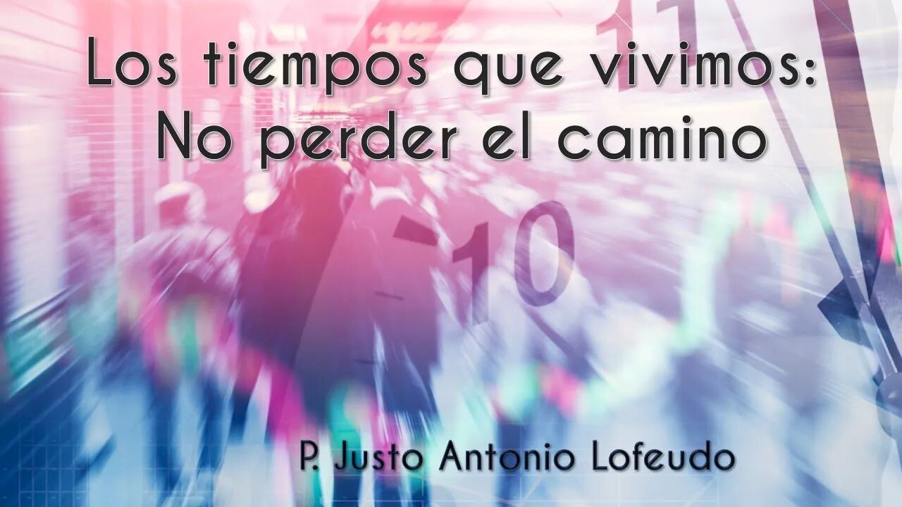 Los tiempos que vivimos: No perder el camino. P. Justo Antonio Lofeudo.