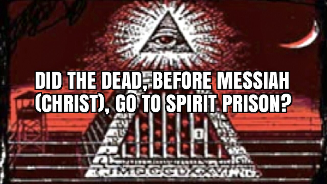 DID THE DEAD, BEFORE MESSIAH CHRIST, GO TO SPIRIT PRISON?