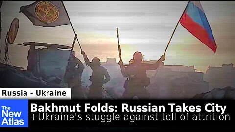 Bakhmut Folds: Russia Takes City + Ukraine's Struggle Against Toll of Attrition -- TheNewAtlas