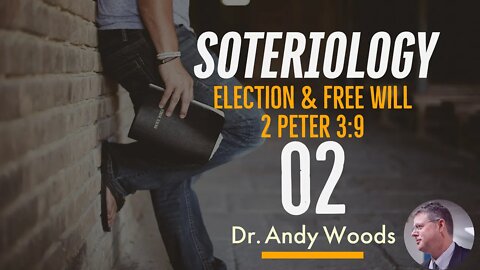 Soteriology 02- Election and Free Will (2 Peter 3:9)