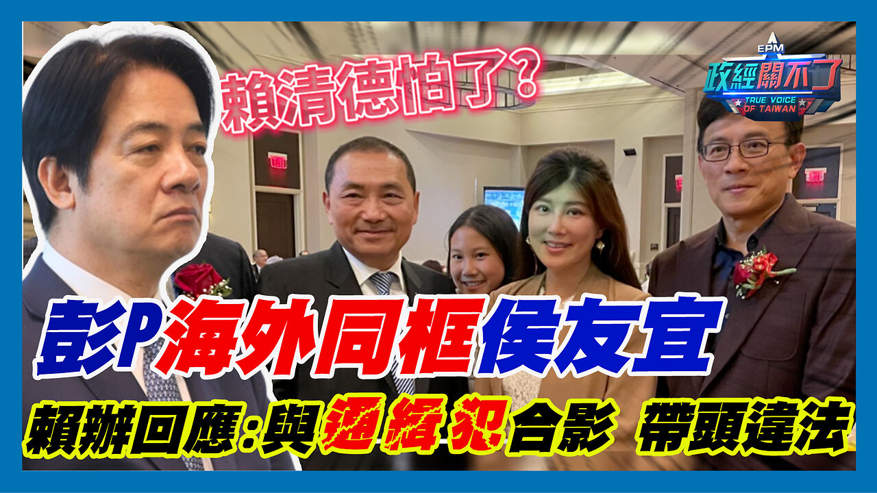 賴清德怕了？彭文正海外同框侯友宜！賴辦回應:與通緝犯合影 帶頭違法｜政經關不了（精華版）｜2023.09.18