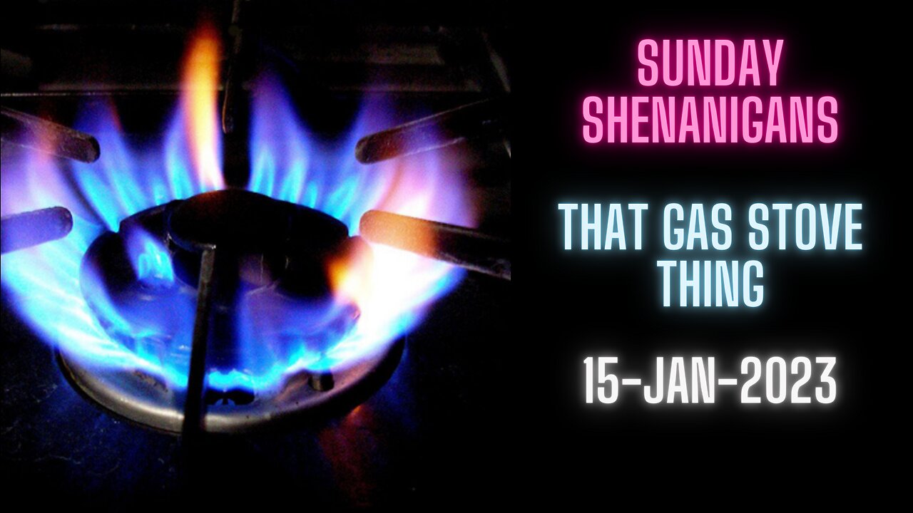 That Gas Stove Thing - Sunday Shenanigans - 15-Jan-2023