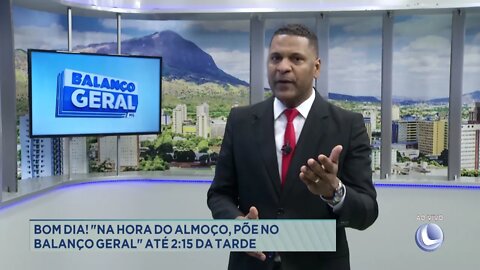 Bom dia! "Na hora do almoço, põe no Balanço Geral" até 2:15 da tarde