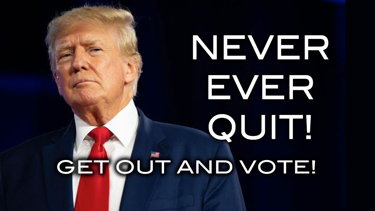 NEVER EVER QUIT! Get Out And VOTE!